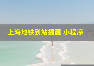 上海地铁到站提醒 小程序